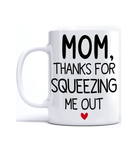 Novelty Mug – Thanks For Squeezing Me Out Funny Mom Mug – Mother’s Day Gift